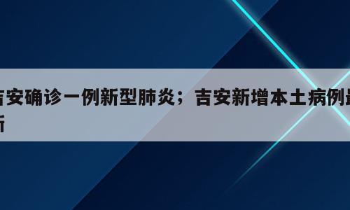 吉安确诊一例新型肺炎；吉安新增本土病例最新