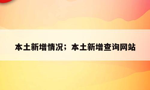 本土新增情况；本土新增查询网站
