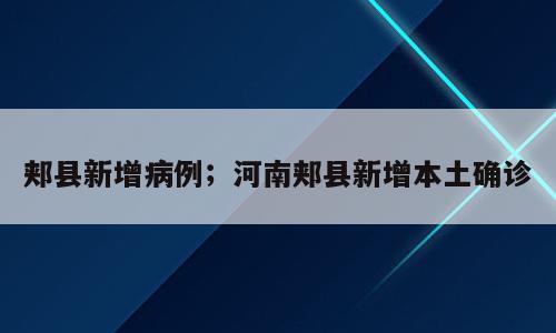 郏县新增病例；河南郏县新增本土确诊