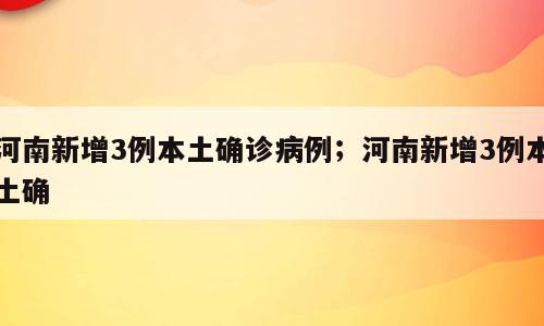 河南新增3例本土确诊病例；河南新增3例本土确