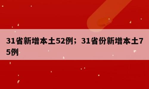 31省新增本土52例；31省份新增本土75例