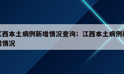 江西本土病例新增情况查询；江西本土病例新增情况