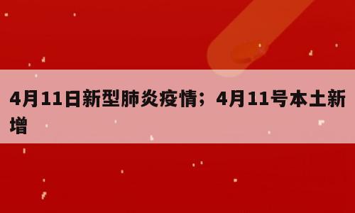 4月11日新型肺炎疫情；4月11号本土新增
