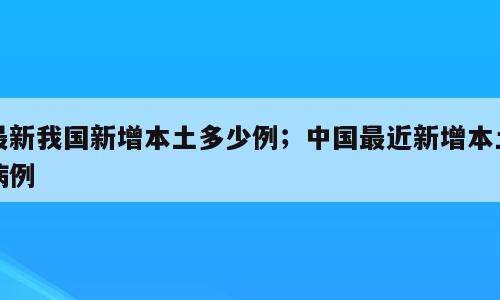 最新我国新增本土多少例；中国最近新增本土病例