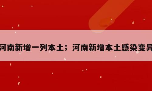 河南新增一列本土；河南新增本土感染变异