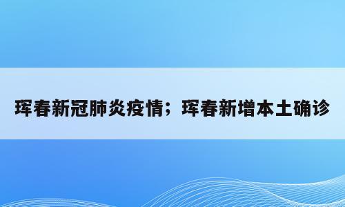 珲春新冠肺炎疫情；珲春新增本土确诊