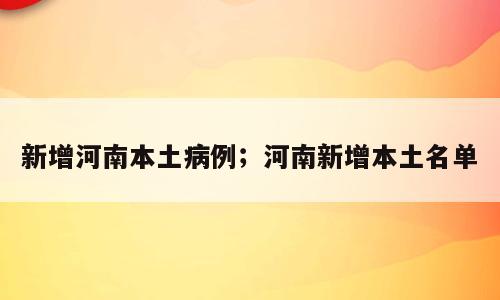 新增河南本土病例；河南新增本土名单