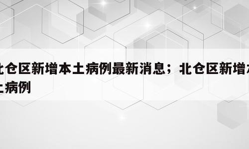 北仓区新增本土病例最新消息；北仓区新增本土病例
