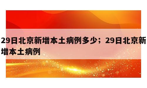 29日北京新增本土病例多少；29日北京新增本土病例