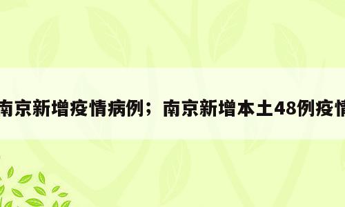 南京新增疫情病例；南京新增本土48例疫情