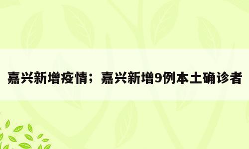 嘉兴新增疫情；嘉兴新增9例本土确诊者