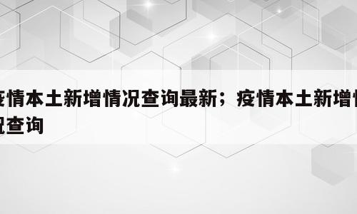 疫情本土新增情况查询最新；疫情本土新增情况查询