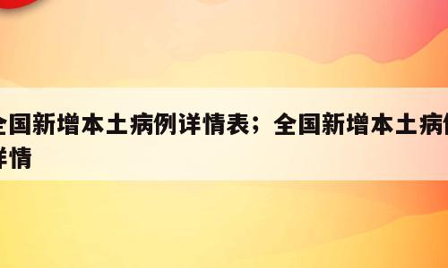全国新增本土病例详情表；全国新增本土病例详情