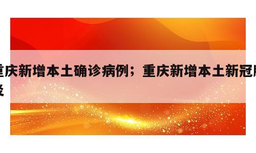 重庆新增本土确诊病例；重庆新增本土新冠肺炎
