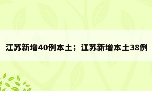 江苏新增40例本土；江苏新增本土38例