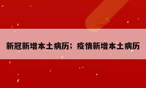 新冠新增本土病历；疫情新增本土病历