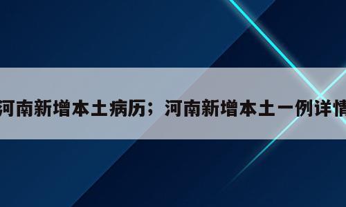 河南新增本土病历；河南新增本土一例详情