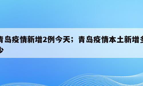 青岛疫情新增2例今天；青岛疫情本土新增多少