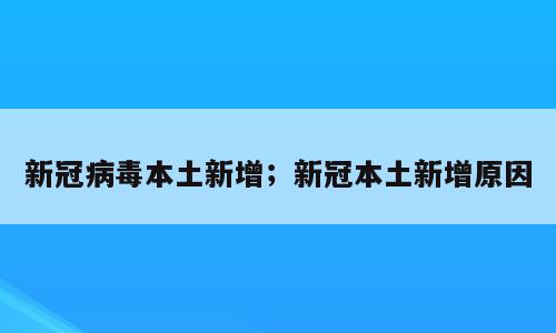 新冠病毒本土新增；新冠本土新增原因