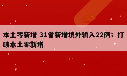 本土零新增 31省新增境外输入22例；打破本土零新增