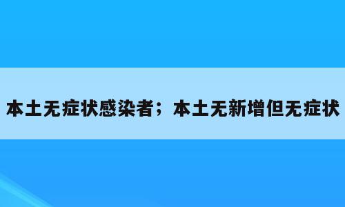 本土无症状感染者；本土无新增但无症状