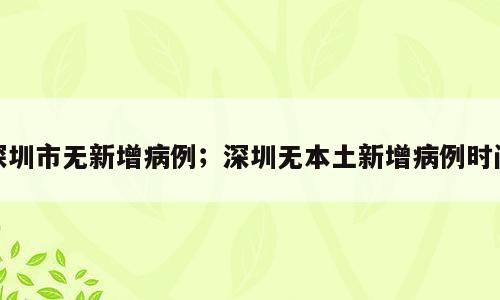 深圳市无新增病例；深圳无本土新增病例时间