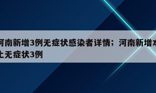 河南新增3例无症状感染者详情；河南新增本土无症状3例