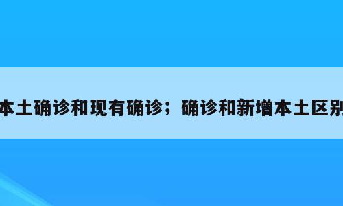 本土确诊和现有确诊；确诊和新增本土区别