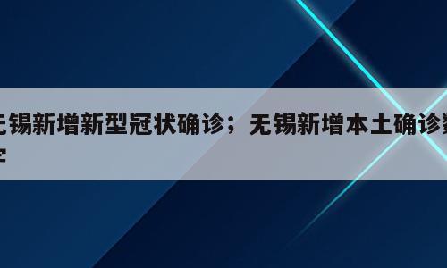 无锡新增新型冠状确诊；无锡新增本土确诊数字