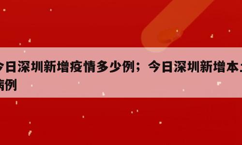 今日深圳新增疫情多少例；今日深圳新增本土病例
