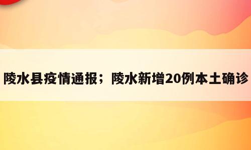 陵水县疫情通报；陵水新增20例本土确诊