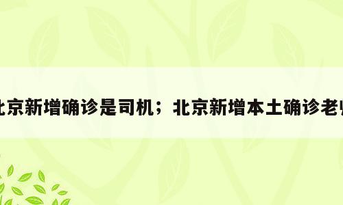北京新增确诊是司机；北京新增本土确诊老师