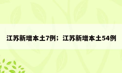 江苏新增本土7例；江苏新增本土54例
