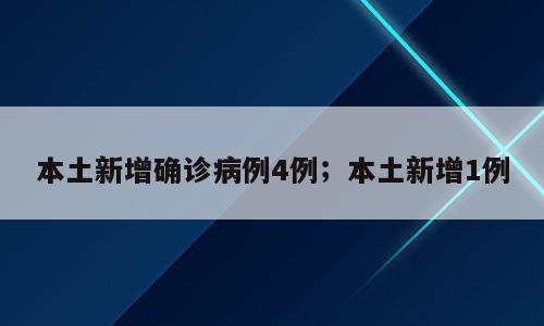 本土新增确诊病例4例；本土新增1例