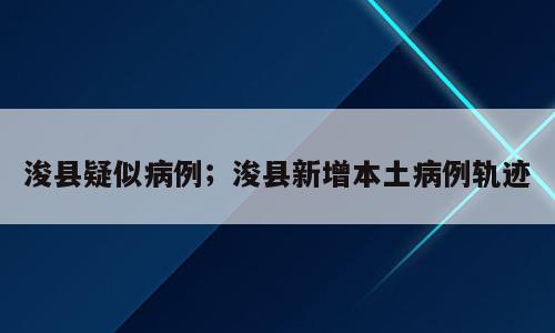 浚县疑似病例；浚县新增本土病例轨迹