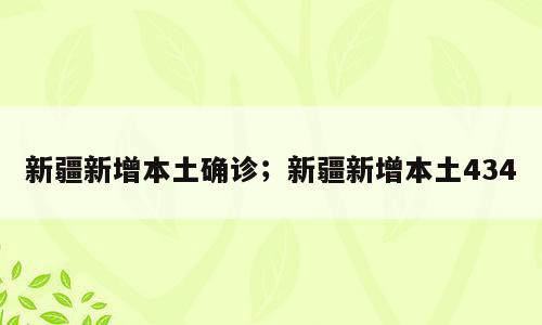 新疆新增本土确诊；新疆新增本土434
