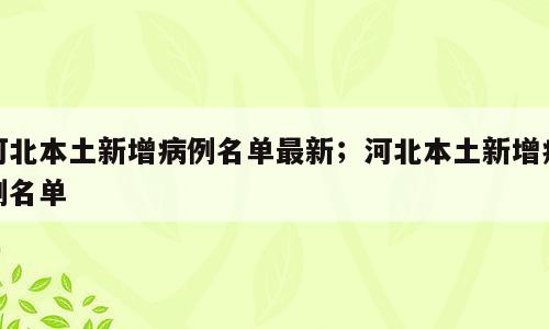 河北本土新增病例名单最新；河北本土新增病例名单