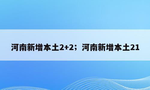 河南新增本土2+2；河南新增本土21