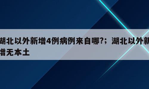 湖北以外新增4例病例来自哪?；湖北以外新增无本土