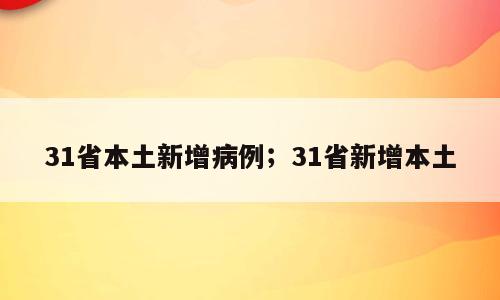 31省本土新增病例；31省新增本土