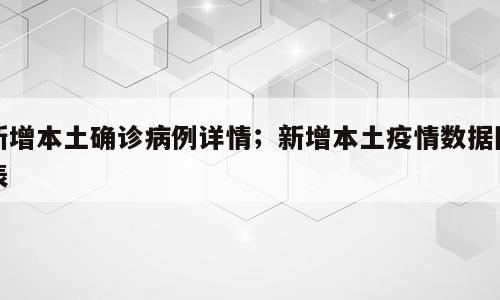 新增本土确诊病例详情；新增本土疫情数据图表