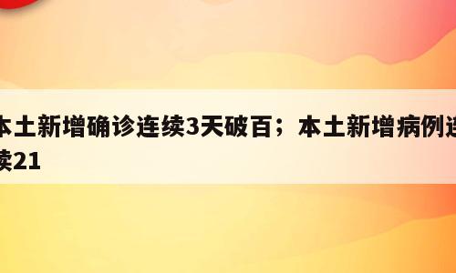 本土新增确诊连续3天破百；本土新增病例连续21