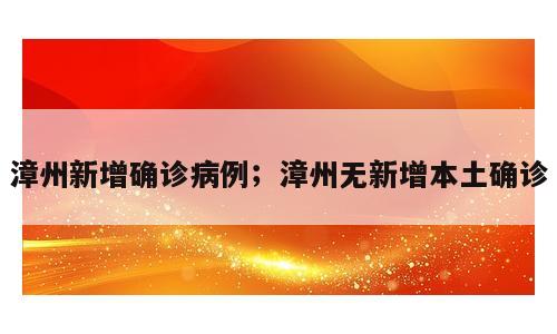 漳州新增确诊病例；漳州无新增本土确诊