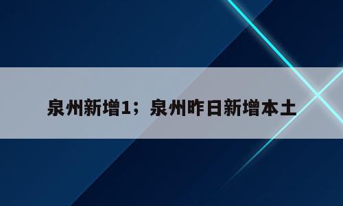 泉州新增1；泉州昨日新增本土