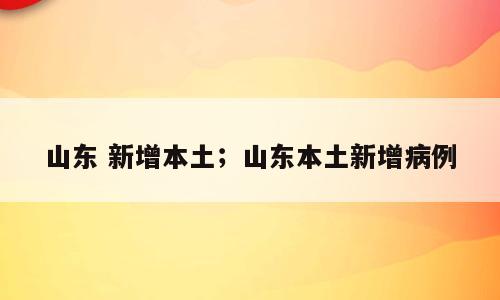 山东 新增本土；山东本土新增病例