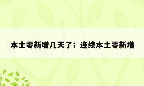 本土零新增几天了；连续本土零新增