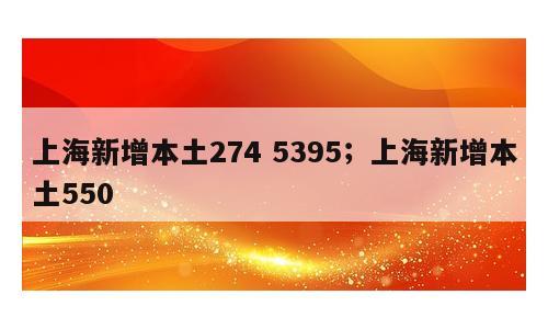 上海新增本土274 5395；上海新增本土550