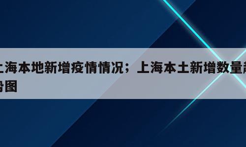 上海本地新增疫情情况；上海本土新增数量趋势图