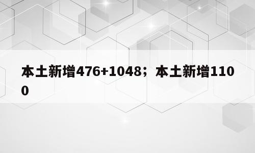 本土新增476+1048；本土新增1100