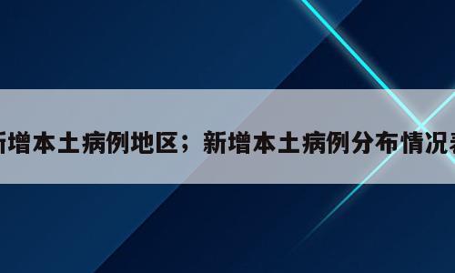 新增本土病例地区；新增本土病例分布情况表